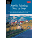Acrylic Painting Step by Step: Discover All the Basics and a Range of Special Techniques for Creating Your Own Masterpieces in Acrylic