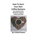 How To Start Your Own Coffee Business: Your Business Plan, Wholesale Supplies, Coffee Shop Book