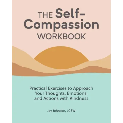 The Self-Compassion Workbook: Practical Exercises to Approach Your Thoughts, Emotions, and Actions with Kindness