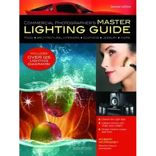 Commercial Photographer's Master Lighting Guide: Food, Architectural Interiors, Clothing, Jewelry, and More