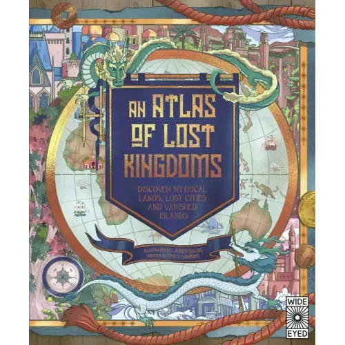 Atlas of Lost Kingdoms: Discover Mythical Lands, Lost Cities and Vanished Islands
