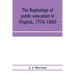 The beginnings of public education in Virginia, 1776-1860; study of secondary schools in relation to the state Literary fund