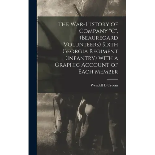 The War-history of Company "C", (Beauregard Volunteers) Sixth Georgia Regiment (infantry) With a Graphic Account of Each Member