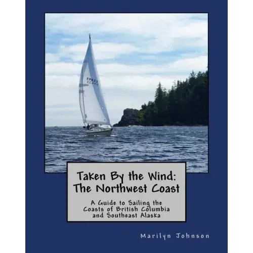 Taken By the Wind: The Northwest Coast: A Guide to Sailing the Coasts of British Columbia and Southeast Alaska