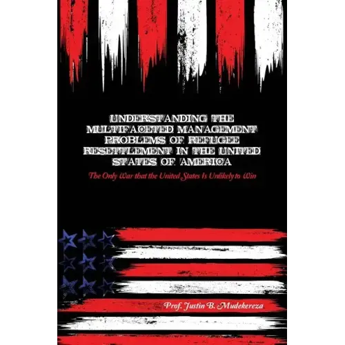 Understanding the Multifaceted Management Problems of Refugee Resettlement in the United States of America: The Only War that the United States Is Unl