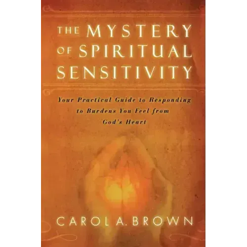 The Mystery of Spiritual Sensitivity: Your Practical Guide to Responding to Burdens You Feel from God's Heart