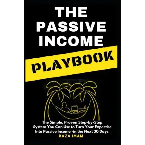 The Passive Income Playbook: The Passive Income Playbook: The Simple, Proven, Step-By-Step System You Can Use to Turn Your Expertise Into Passive I