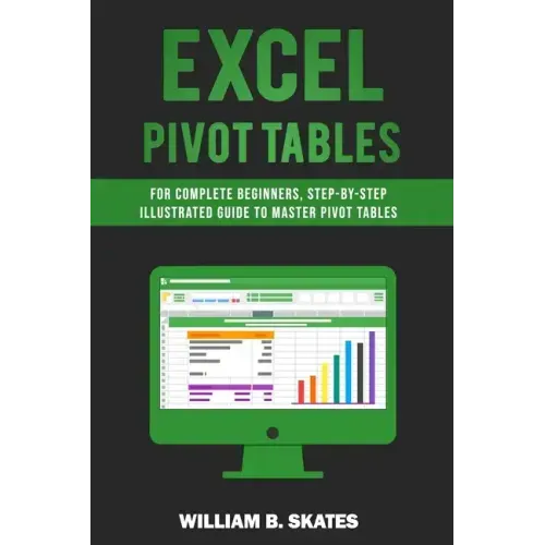 Excel Pivot Tables: For Complete Beginners, Step-By-Step Illustrated Guide to Master Pivot Tables