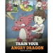 Train Your Angry Dragon: Teach Your Dragon To Be Patient. A Cute Children Story To Teach Kids About Emotions and Anger Management.
