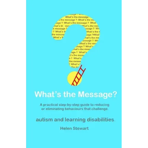 What's the Message?: Changing behaviours that challenge for the better. A practical step by step guide for parents, carers and support work