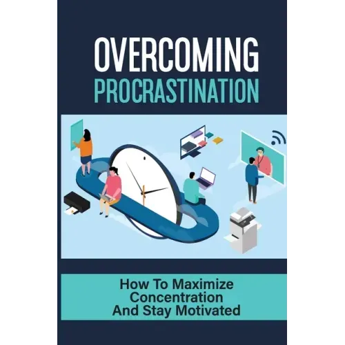 Overcoming Procrastination: How To Maximize Concentration And Stay Motivated: How To Stop Being Lazy