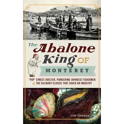 The Abalone King of Monterey: "Pop" Ernest Doelter, Pioneering Japanese Fishermen & the Culinary Classic That Saved an Industry
