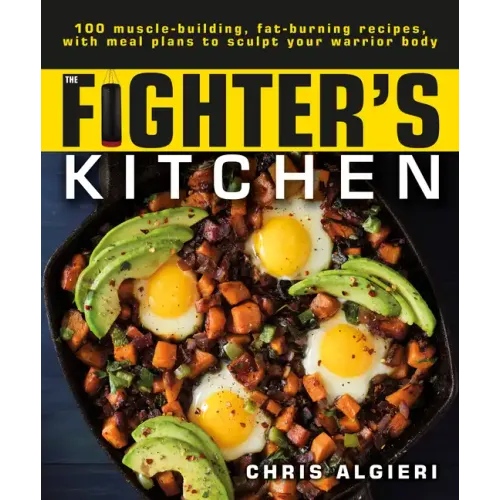 The Fighter's Kitchen: 100 Muscle-Building, Fat Burning Recipes, with Meal Plans to Sculpt Your Warrior