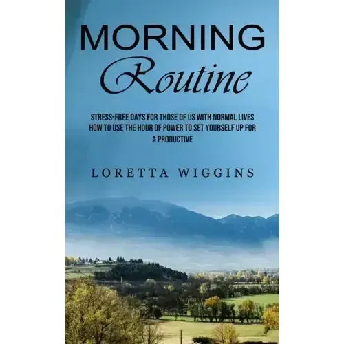 Morning Routine: Stress-free Days for Those of Us With Normal Lives (How to Use the Hour of Power to Set Yourself Up for a Productive)