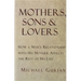Mothers, Sons, and Lovers: How a Man's Relationship with His Mother Affects the Rest of His Life
