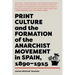 Print Culture and the Formation of the Anarchist Movement in Spain, 1890-1915