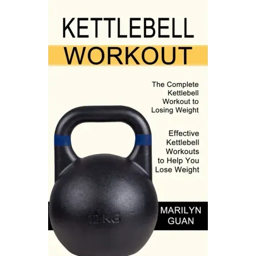 Kettlebell Workout: Effective Kettlebell Workouts to Help You Lose Weight (The Complete Kettlebell Workout to Losing Weight)