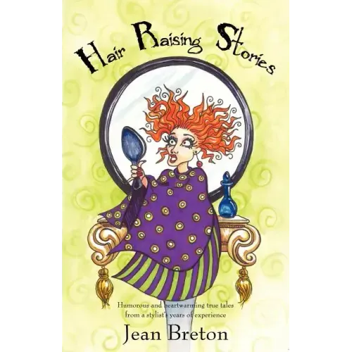 Hair Raising Stories: Humorous and heartwarming true tales from a stylist's years of experience