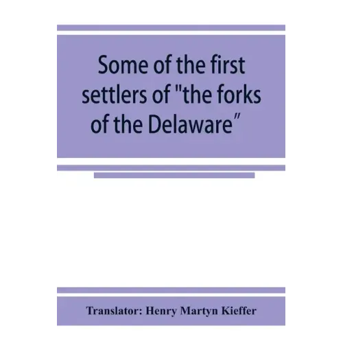 Some of the first settlers of "the forks of the Delaware" and their descendants: being a translation from the German of the record books of the First