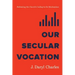 Our Secular Vocation: Rethinking the Church's Calling to the Marketplace