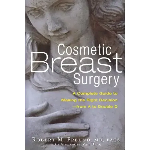 Cosmetic Breast Surgery: A Complete Guide to Making the Right Decision -- From A to Double D