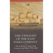 The Twilight of the East India Company: The Evolution of Anglo-Asian Commerce and Politics, 1790-1860