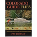Colorado Guide Flies: Patterns, Rigs, & Advice from the State's Best Anglers & Guides