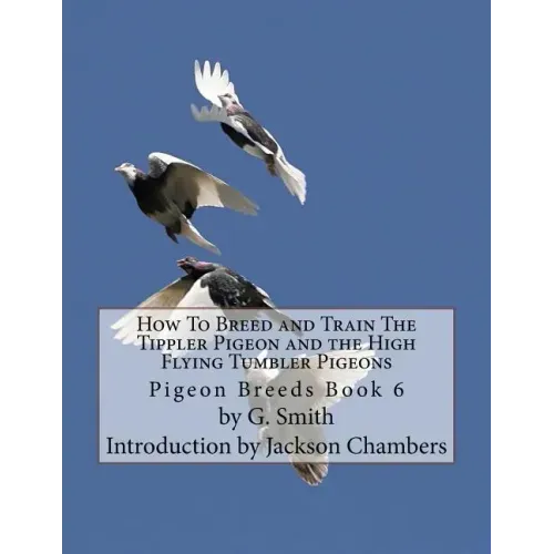 How To Breed and Train The Tippler Pigeon and the High Flying Tumbler Pigeons: Pigeon Breeds Book 6