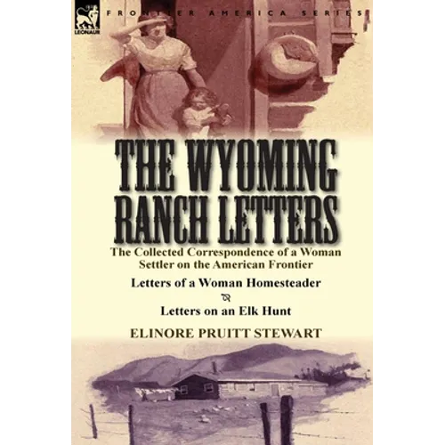 The Wyoming Ranch Letters: The Collected Correspondence of a Woman Settler on the American Frontier-Letters of a Woman Homesteader & Letters on a