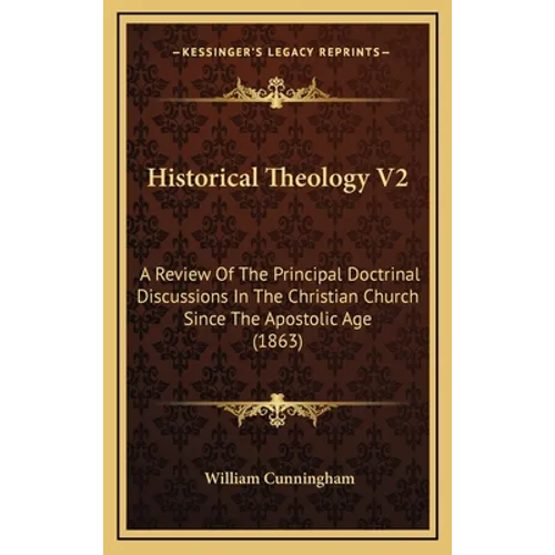 Historical Theology V2: A Review Of The Principal Doctrinal Discussions In The Christian Church Since The Apostolic Age (1863)