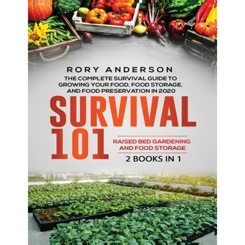 Survival 101 Raised Bed Gardening AND Food Storage: The Complete Survival Guide To Growing Your Own Food, Food Storage And Food Preservation in 2020