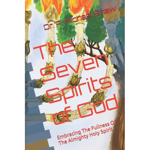The Seven Spirits of God: Embracing The Fullness Of The Almighty Holy Spirit