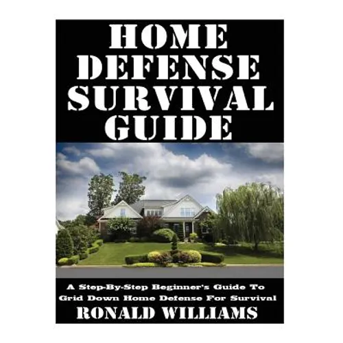 Home Defense Survival Guide: A Step-By-Step Beginner's Guide To Grid Down Home Defense For Survival