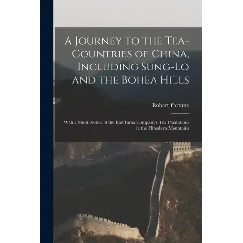 A Journey to the Tea-Countries of China, Including Sung-Lo and the Bohea Hills: With a Short Notice of the East India Company's Tea Plantations in the