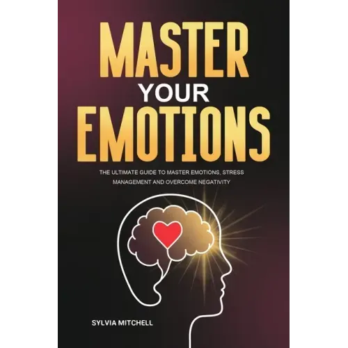 Master Your Emotions: The Ultimate Guide to Master Emotions, Stress Management and Overcome Negativity