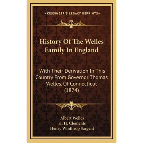 History Of The Welles Family In England: With Their Derivation In This Country From Governor Thomas Welles, Of Connecticut (1874)