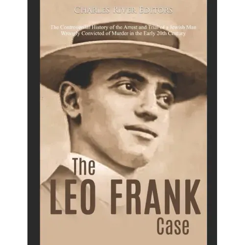 The Leo Frank Case: The Controversial History of the Arrest and Trial of a Jewish Man Wrongly Convicted of Murder in the Early 20th Centur