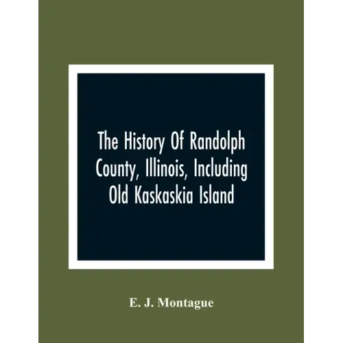 The History Of Randolph County, Illinois, Including Old Kaskaskia Island