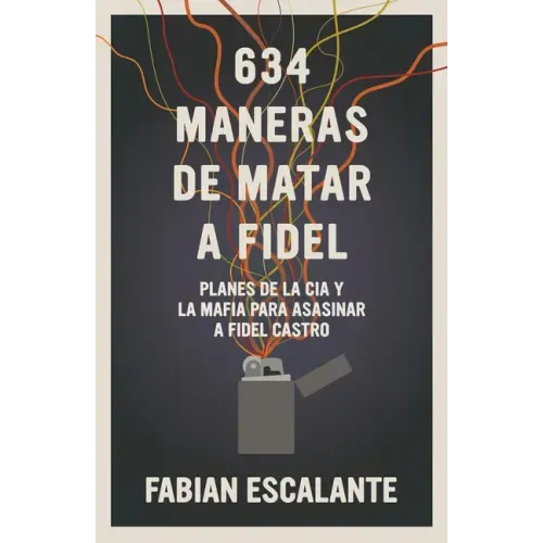 634 Maneras de Matar a Fidel: Planes de la CIA Y La Mafia Para Asesinar a Fidel Castro