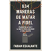 634 Maneras de Matar a Fidel: Planes de la CIA Y La Mafia Para Asesinar a Fidel Castro