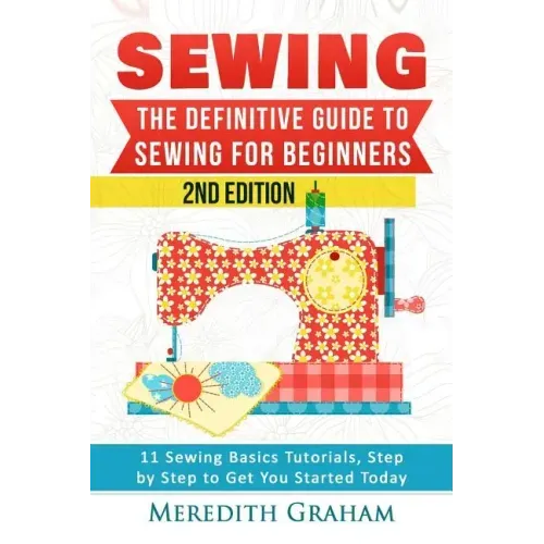 Sewing: The Definitive Guide to Sewing for Beginners - Newbies Check This Out - 11 Sewing Basics Tutorials, Step by Step to Ge