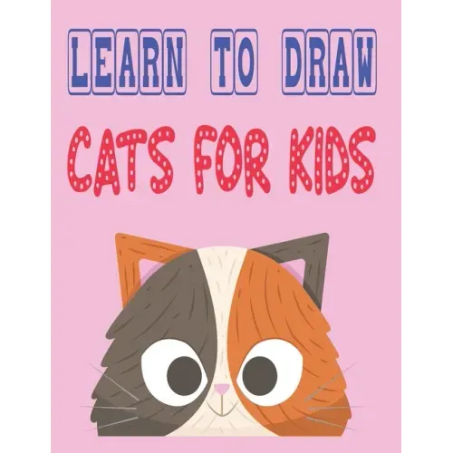 learn to draw cats for kids: how to draw cute animals how to draw for kids step by step draw easy techniques 100 page 8.5 x 0.3 x 11 inches