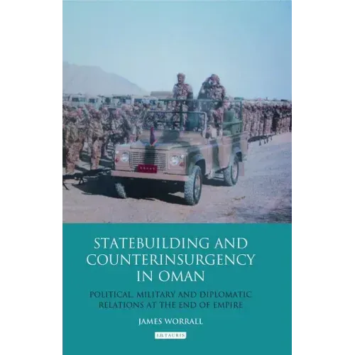 Statebuilding and Counterinsurgency in Oman: Political, Military and Diplomatic Relations at the End of Empire