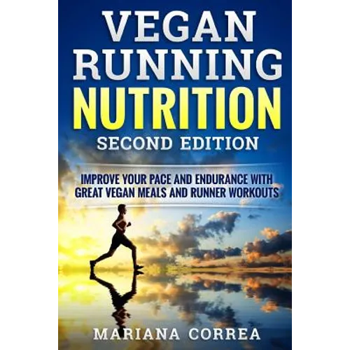 VEGAN RUNNING NUTRITION SECOND EDiTION: IMPROVE YOUR PACE AND ENDURANCE WiTH GREAT VEGAN MEALS AND RUNNER WORKOUTS