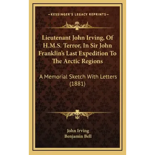 Lieutenant John Irving, Of H.M.S. Terror, In Sir John Franklin's Last Expedition To The Arctic Regions: A Memorial Sketch With Letters (1881)
