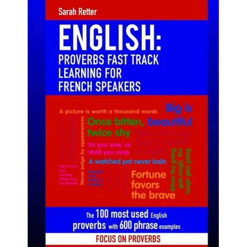 English: Proverbs Fast Track Learning for French Speakers: The 100 most used English proverbs with 600 phrase examples.