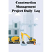 Construction Management Project Daily Log: Construction Superintendent Tracker for Schedules, Daily Activities, Equipment, Safety Concerns & More for