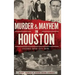 Murder & Mayhem in Houston: Historic Bayou City Crime