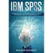 IBM SPSS: Comprehensive Beginners Guide to Learn Statistics using IBM SPSS from A-Z