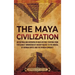 The Maya Civilization: An Enthralling Overview of Maya History, Starting from the Olmecs' Domination of Ancient Mexico to the Arrival of Hern